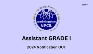NPCIL Assistant Grade 1 Recruitment 2024 : Notification OUT